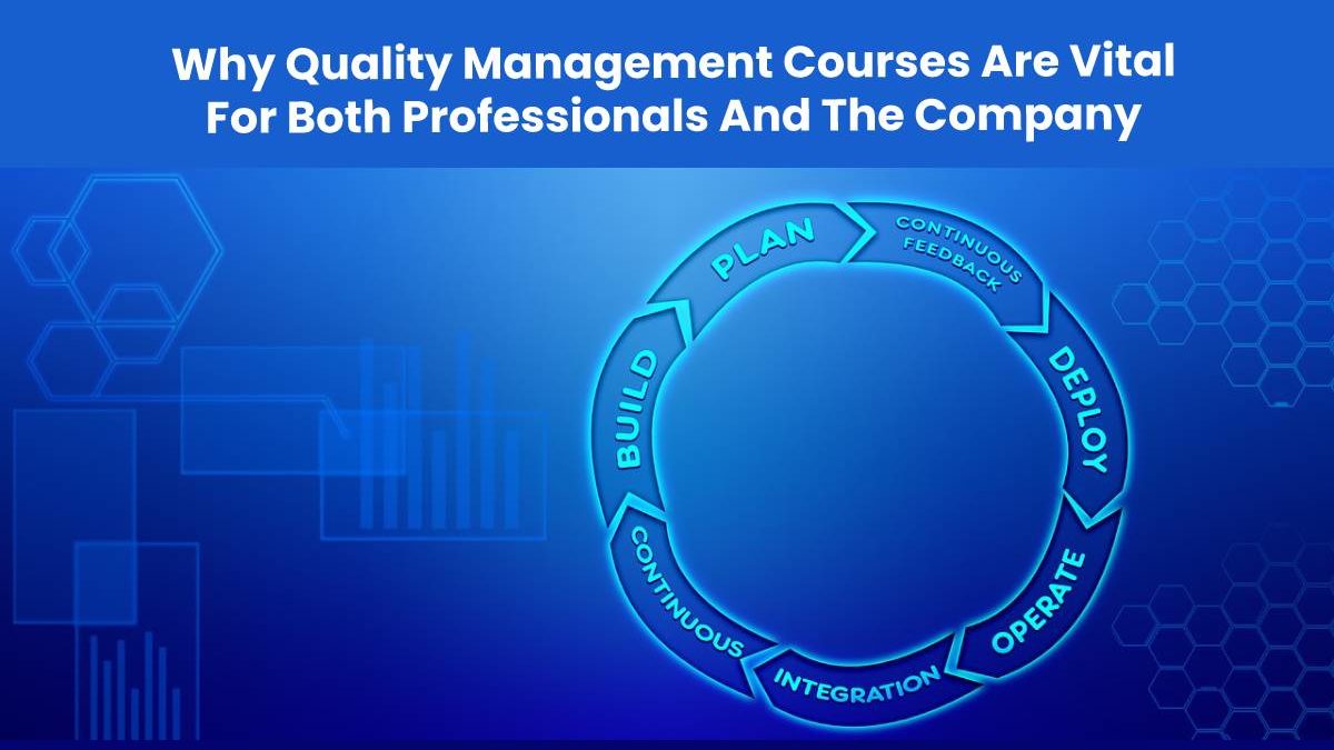 Why Quality Management Courses Are Vital For Both Professionals And The Company