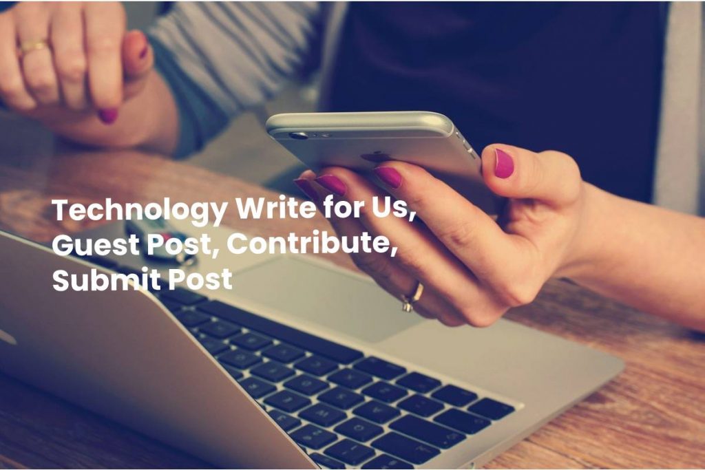 Technology Write for Us, Guest Post, Contribute, Submit Post