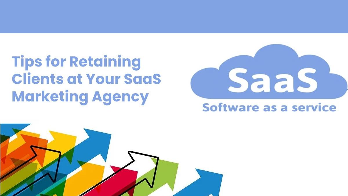 Tips for Retaining Clients at Your SaaS Marketing Agency