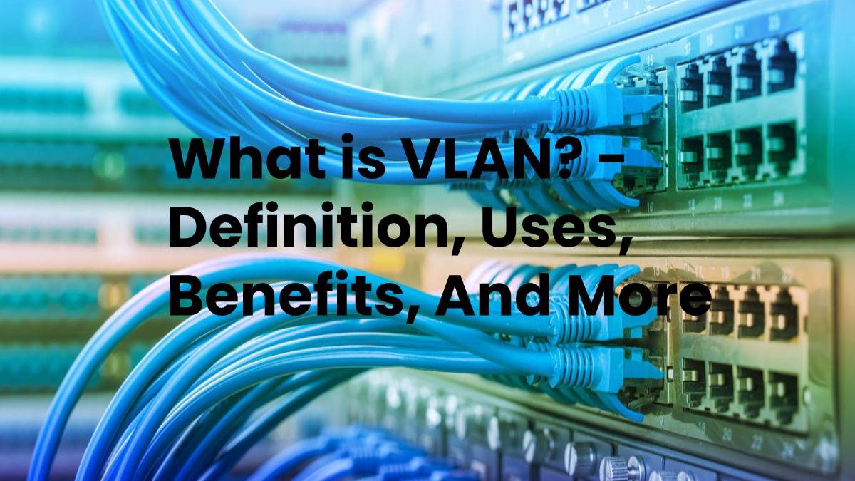 What is VLAN? – Definition, Uses, Benefits, And More (2023)