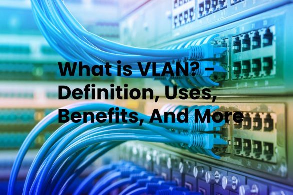 What is VLAN? - Definition, Uses, Benefits, And More