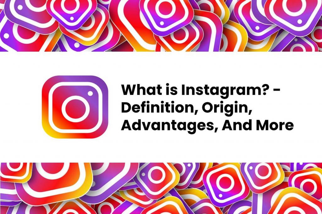 What is Instagram? - Definition, Origin, Advantages, And More