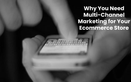 Why You Need Multi-Channel Marketing for Your Ecommerce Store