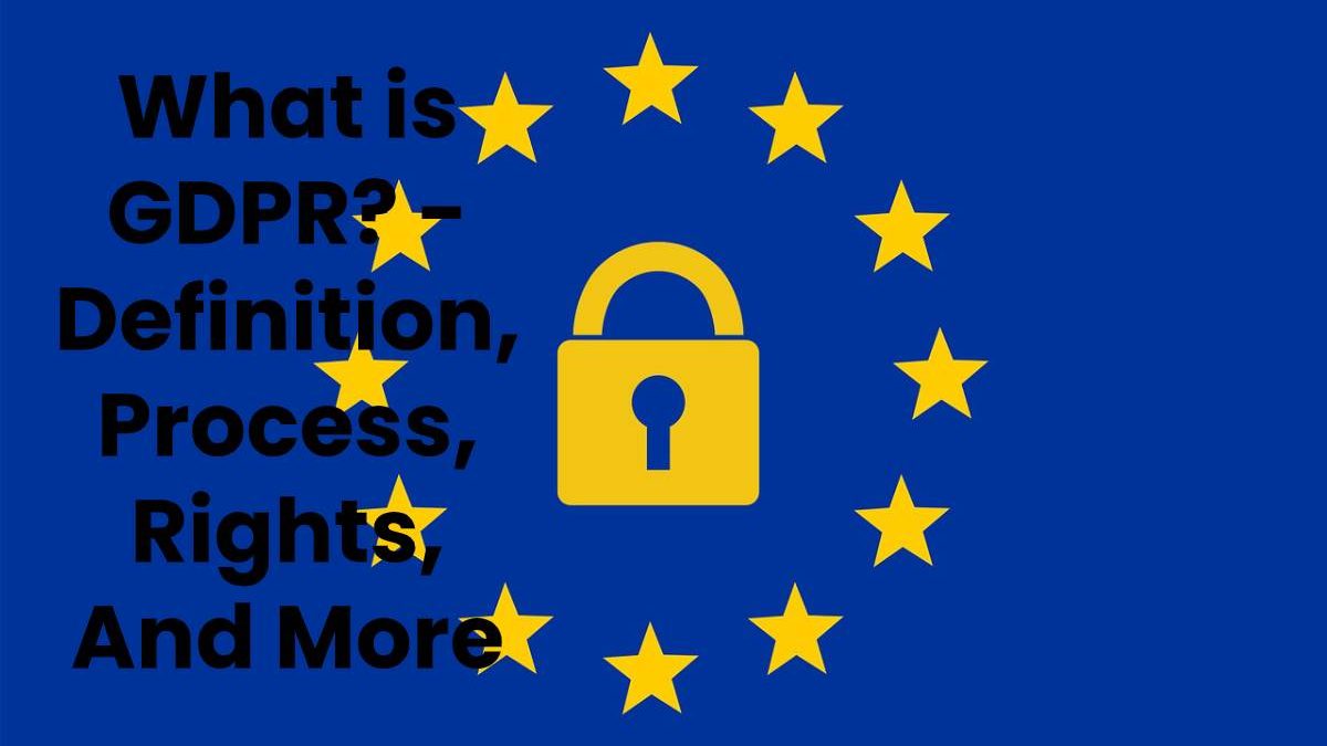 What is GDPR? – Definition, Process, Rights, And More (2023)