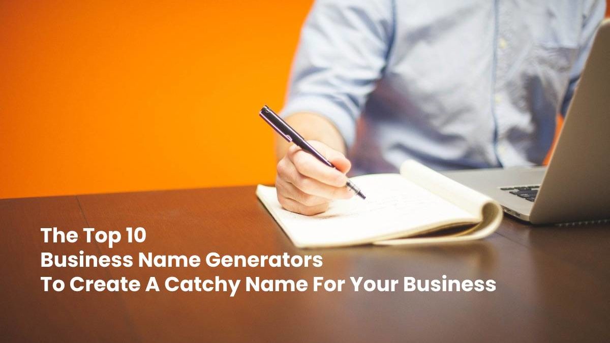 The Top 10 Business Name Generators To Create A Catchy Name For Your Business