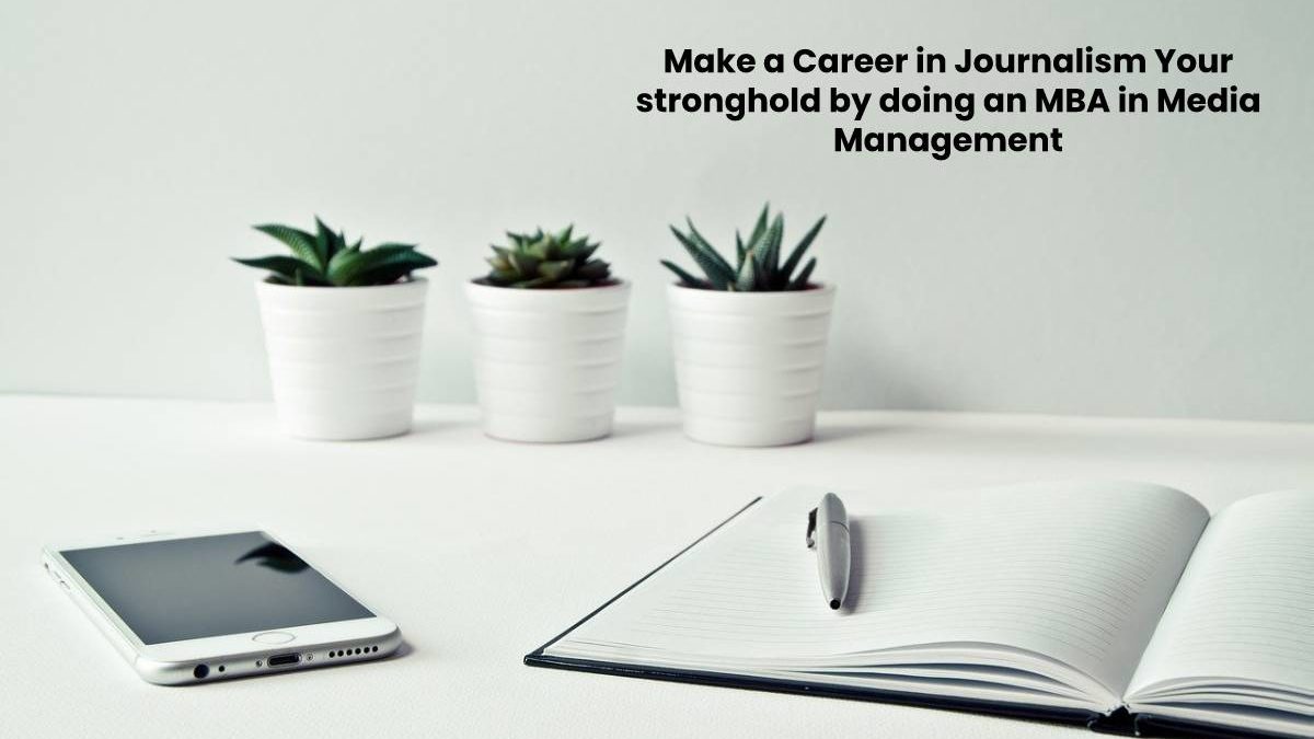 Make a Career in Journalism Your stronghold by doing an MBA in Media Management