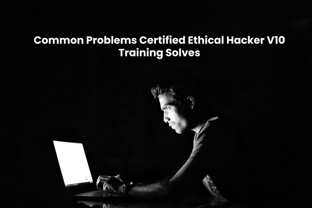 Common Problems Certified Ethical Hacker V10 Training Solves