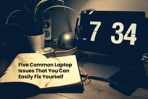 Five Common Laptop Issues That You Can Easily Fix Yourself