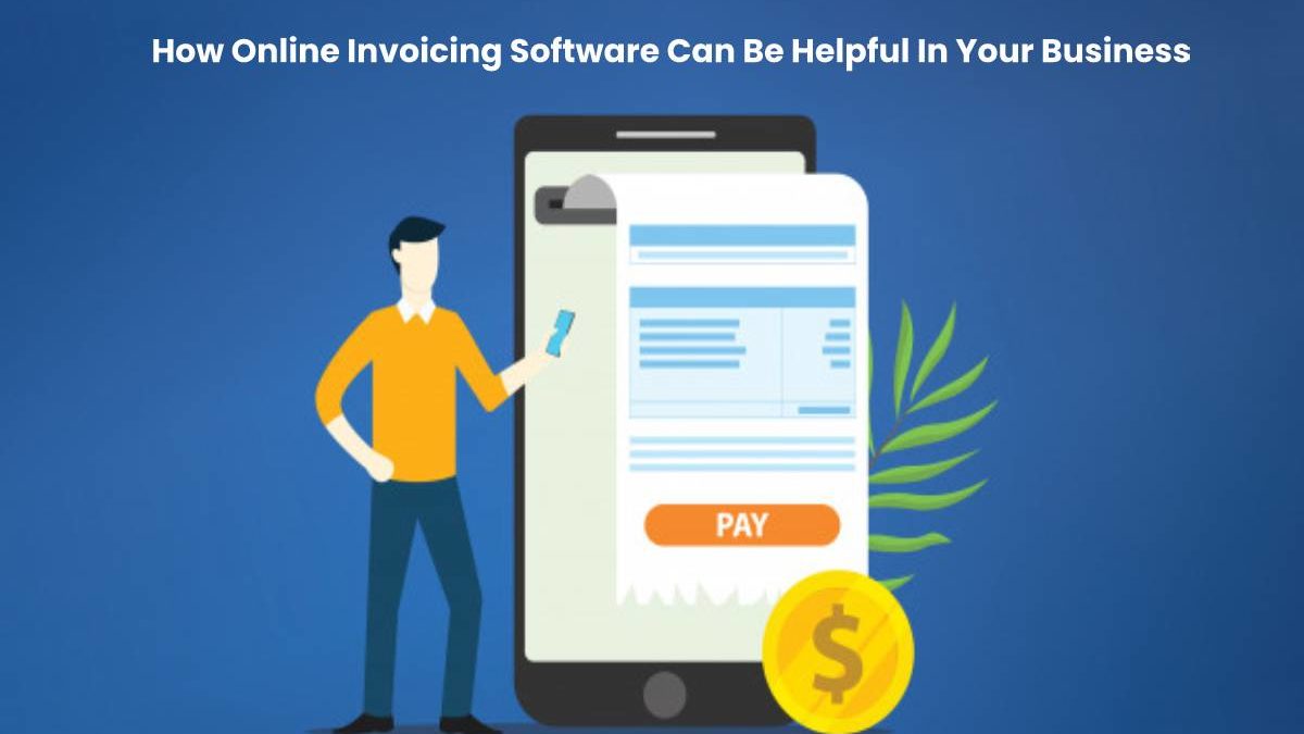 How Online Invoicing Software Can Be Helpful In Your Business