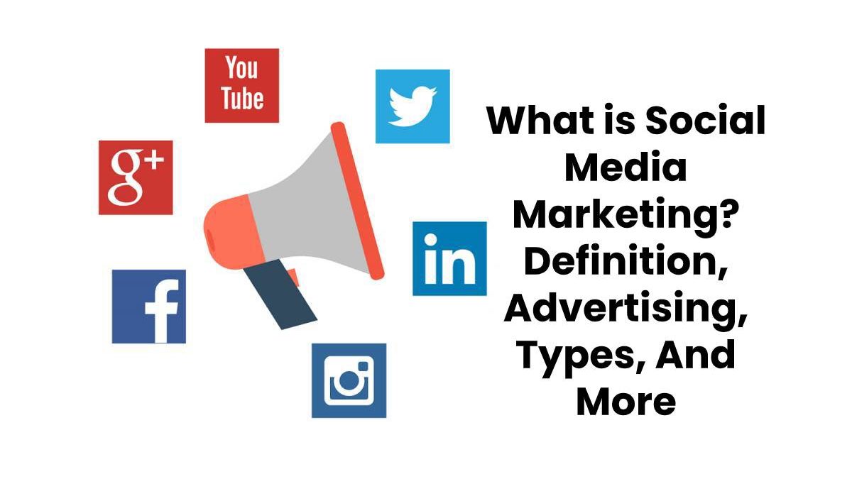 What is Social Media Marketing? – Definition, Advertising, Types, And More