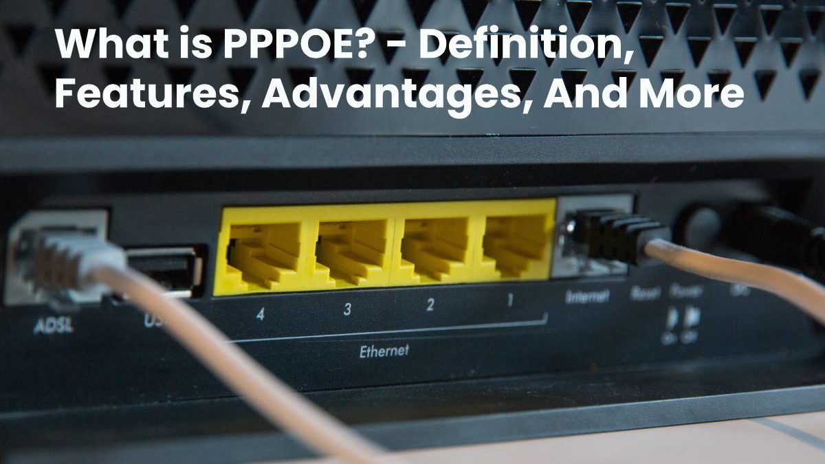 What is PPPoE? – Definition, Features, Advantages, And More