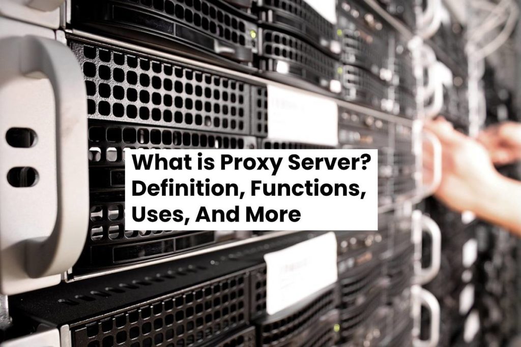 What is Proxy Server? - Definition, Functions, Uses, And More