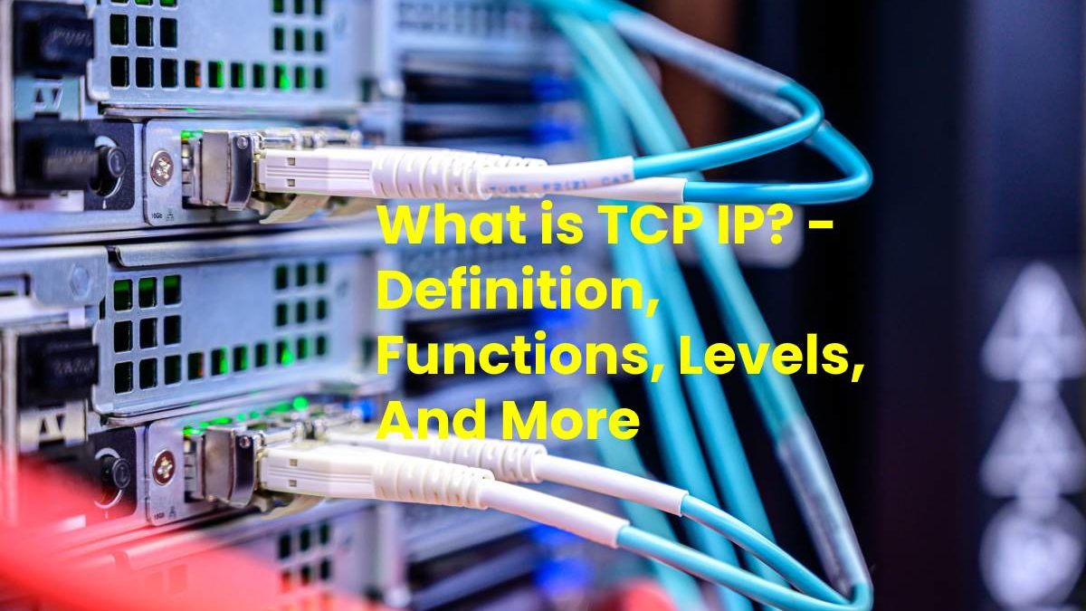 What is TCP IP? – Definition, Functions, Levels, And More