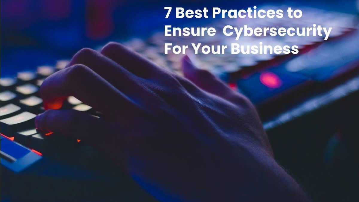 7 Best Practices to Ensure Cybersecurity For Your Business