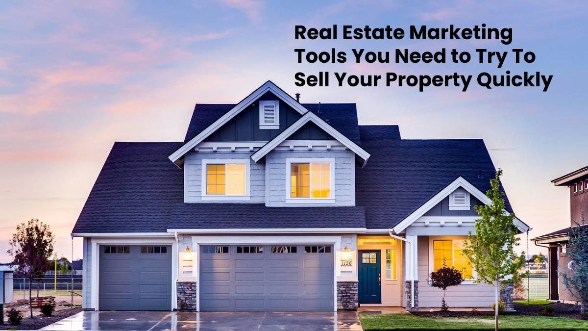 Real Estate Marketing Tools You Need to Try To Sell Your Property Quickly