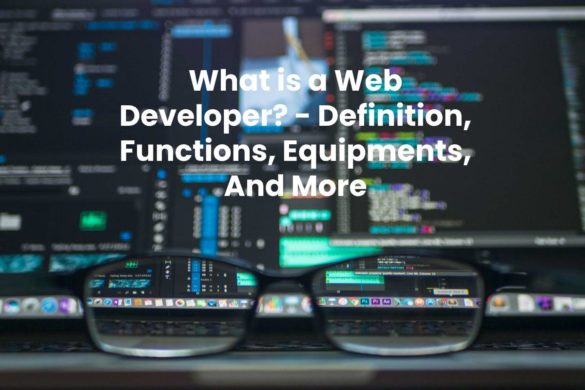 What is a Web Developer? - Definition, Functions, Equipments, And More