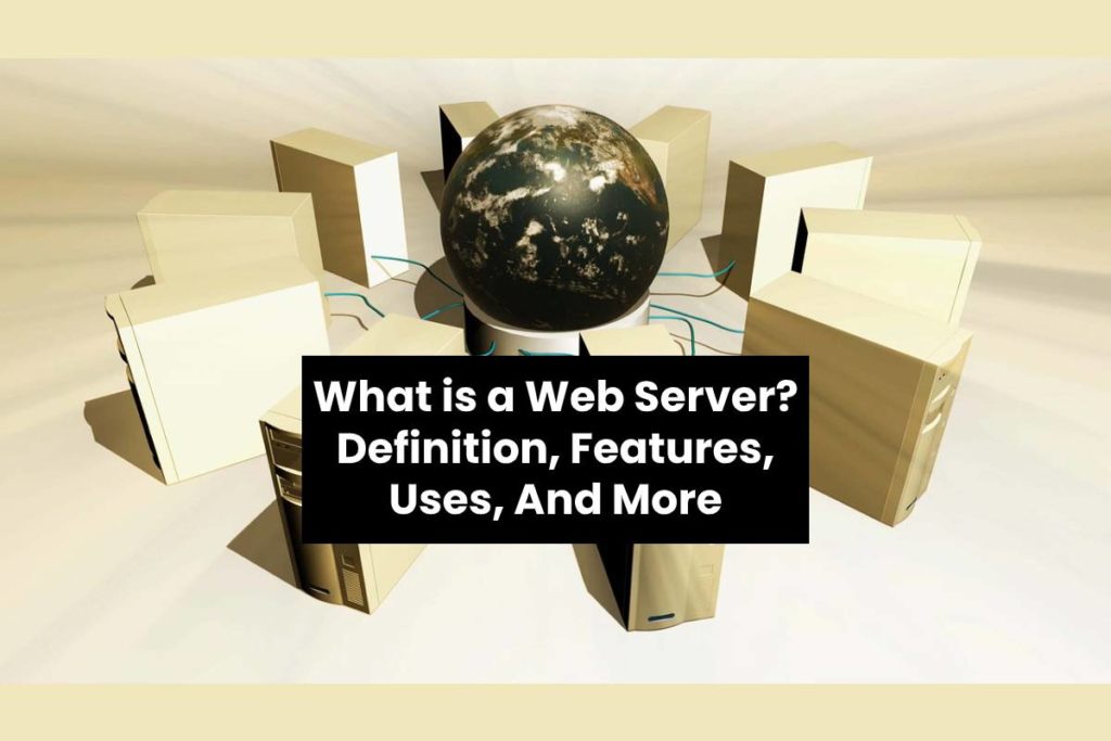 What is a Web Server? - Definition, Features, Uses, And More