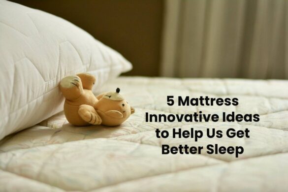 5 Mattress Innovative Ideas to Help Us Get Better Sleep