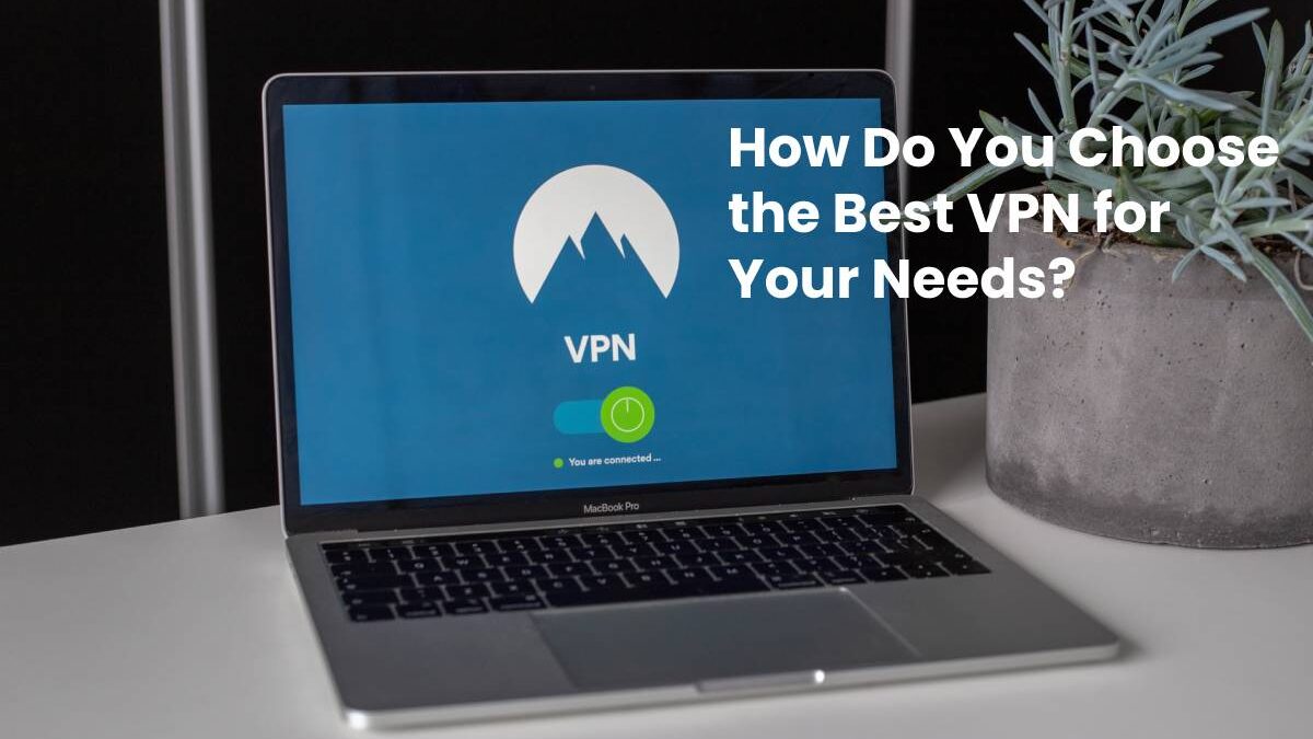 How Do You Choose the Best VPN for Your Needs?