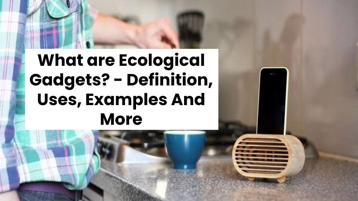 What are Ecological Gadgets? – Definition, Uses, Examples And More
