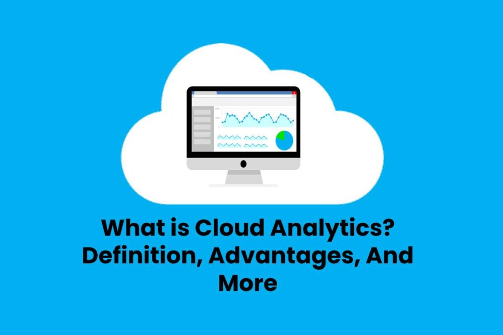 What is Cloud Analytics? - Definition, Advantages, And More