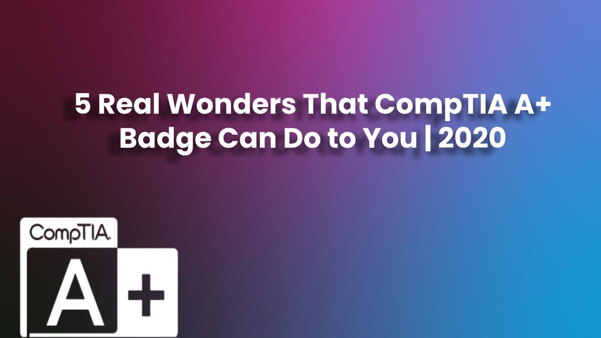 5 Real Wonders That CompTIA A+ Badge Can Do to You