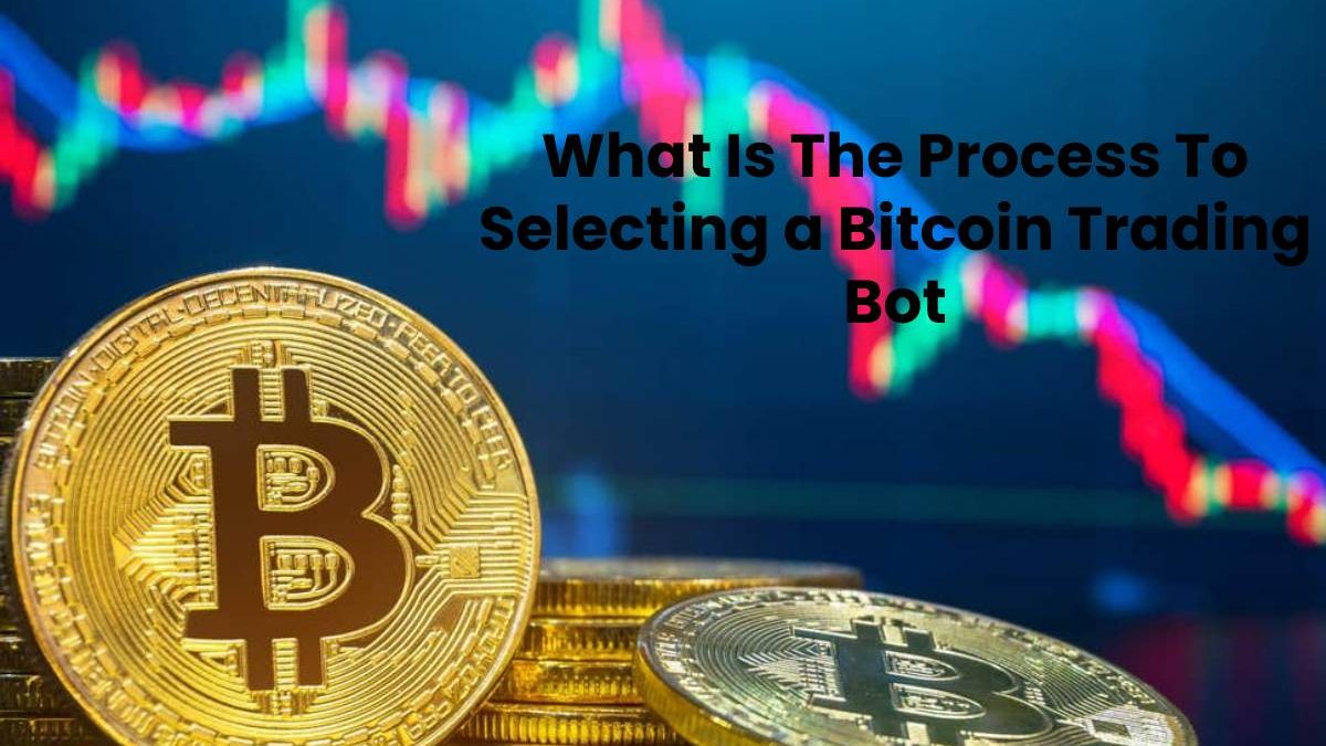 What Is The Process To Selecting a Bitcoin Trading Bot?