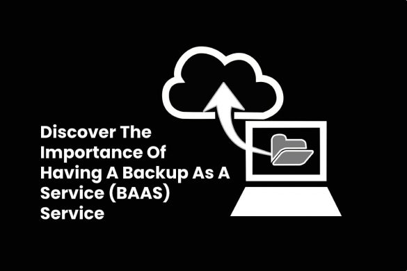 Discover The Importance Of Having A Backup As A Service (BAAS) Service