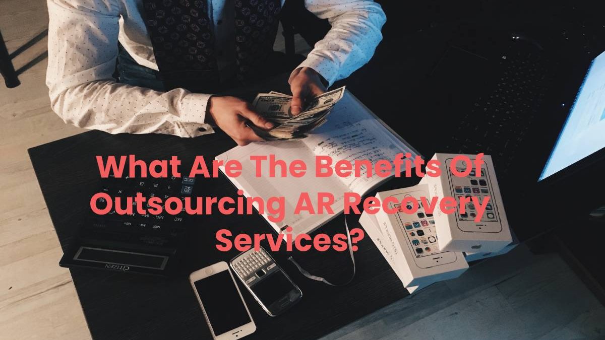 What Are The Benefits Of Outsourcing AR Recovery Services?