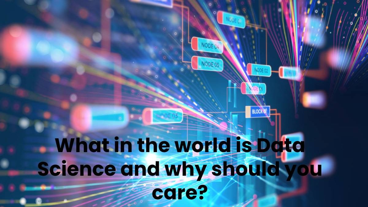 What in the world is Data Science and why should you care?