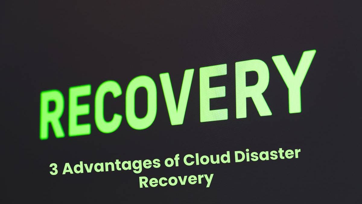 3 Advantages of Cloud Disaster Recovery