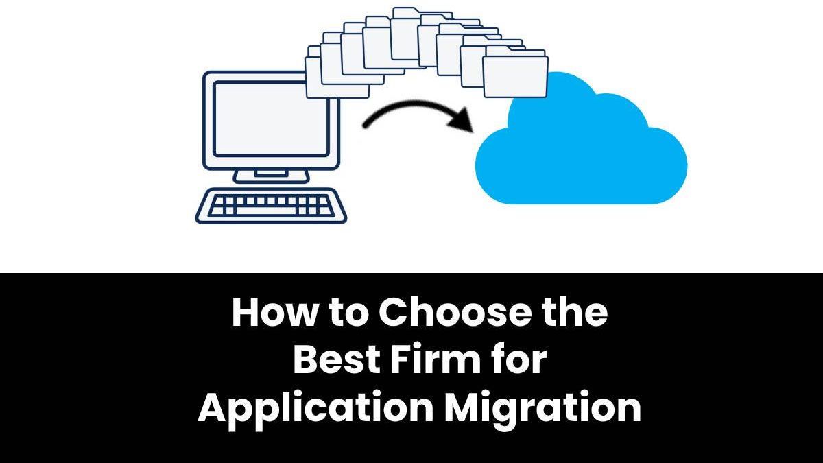 How to Choose the Best Firm for Application Migration