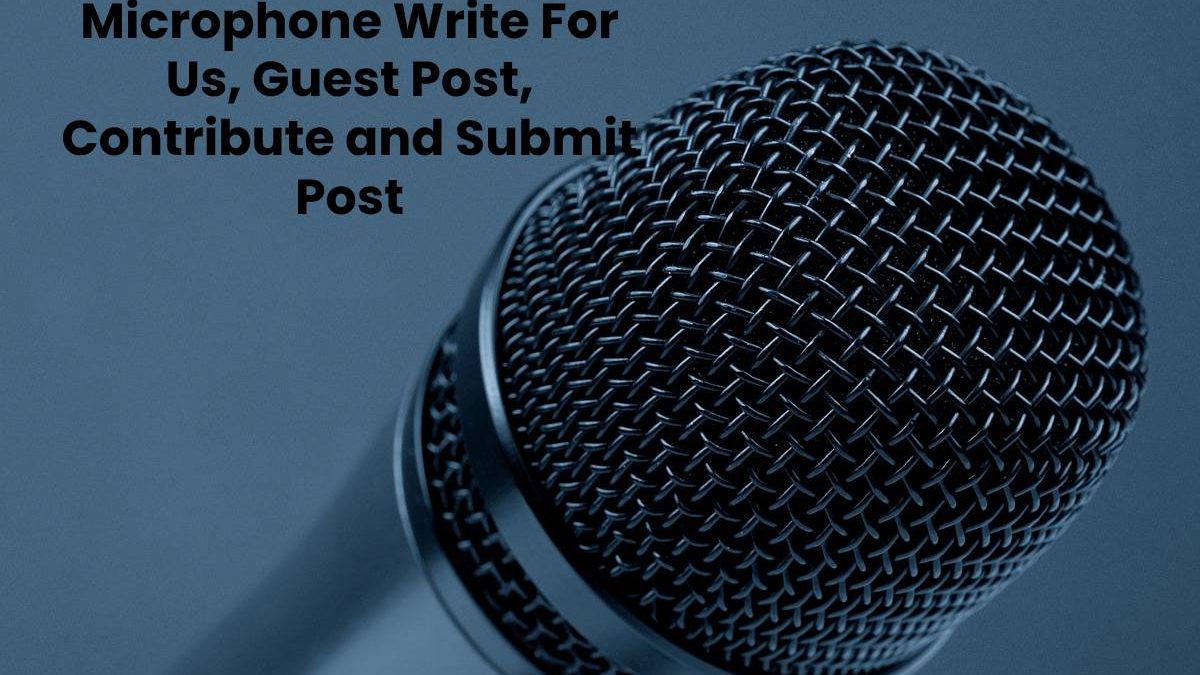 Microphone Write For Us, Guest Post, Contribute and Submit Post