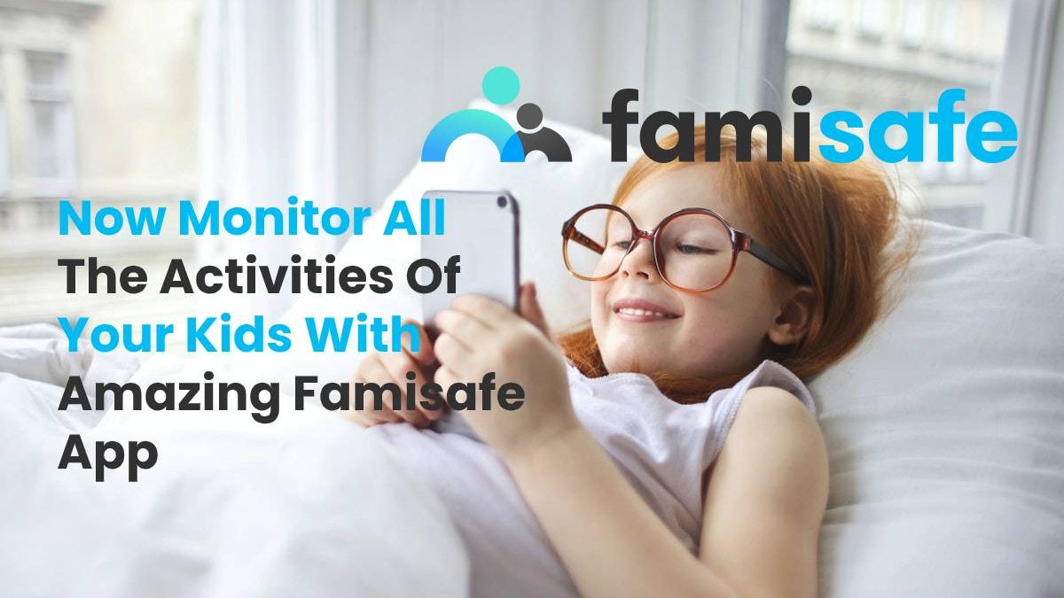 Now Monitor All The Activities Of Your Kids With Amazing Famisafe App