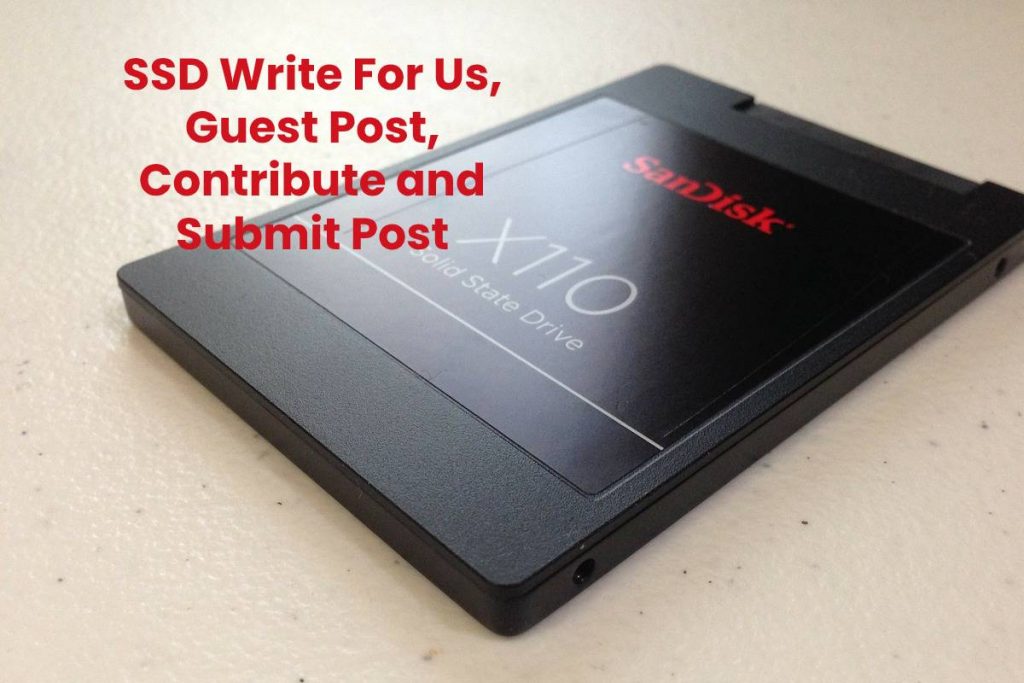 SSD Write For Us, Guest Post, Contribute and Submit Post