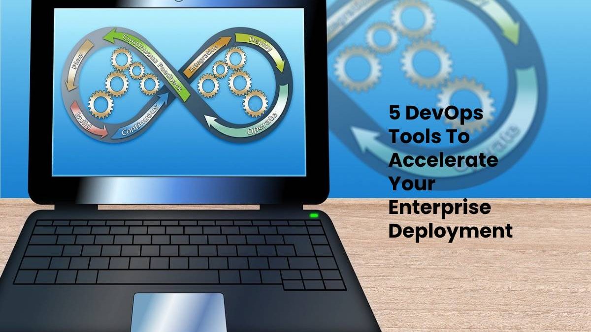 5 DevOps Tools To Accelerate Your Enterprise Deployment