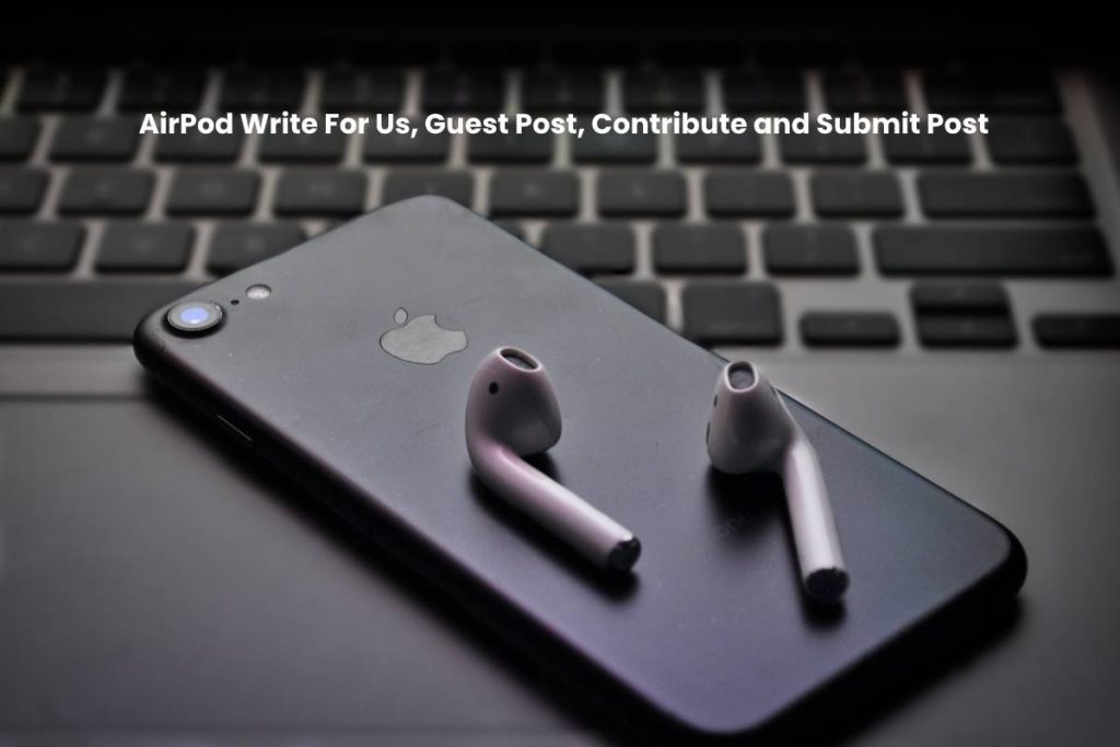 AirPod Write For Us, Guest Post, Contribute and Submit Post