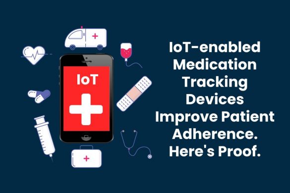 IoT-enabled Medication Tracking Devices Improve Patient Adherence. Here's Proof.
