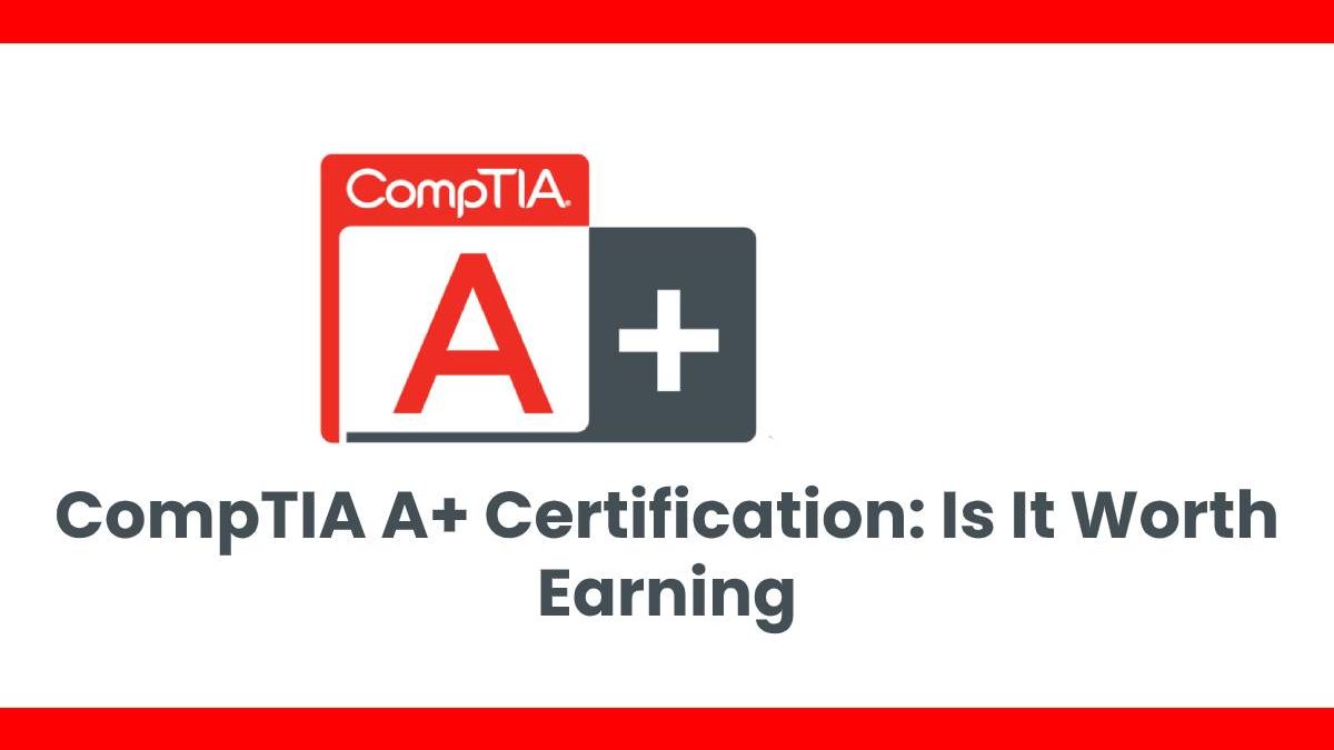 CompTIA A+ Certification: Is It Worth Earning