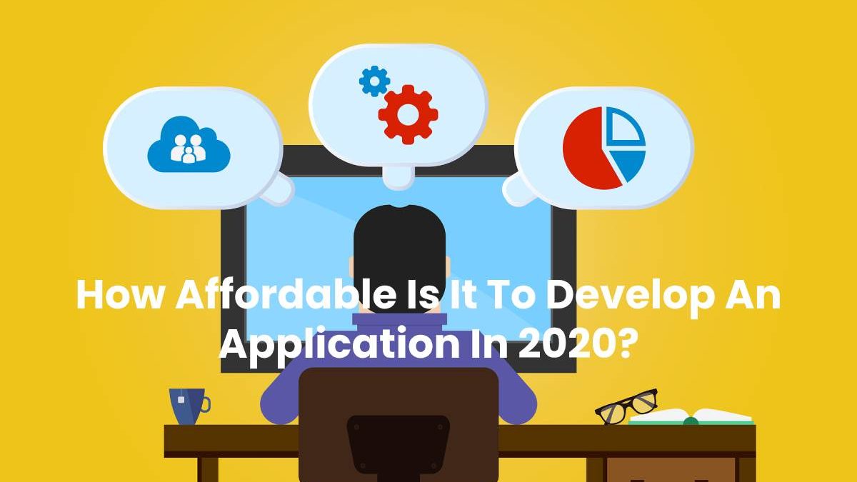 How Affordable Is It To Develop An Application In 2020?