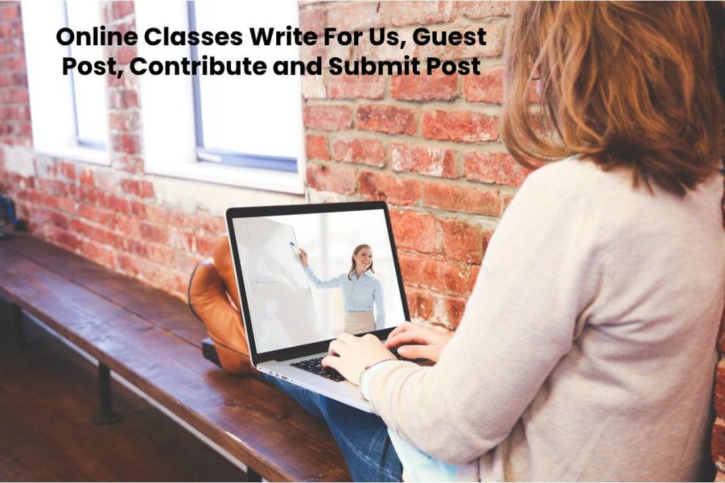 Online Classes Write For Us, Guest Post, Contribute and Submit Post
