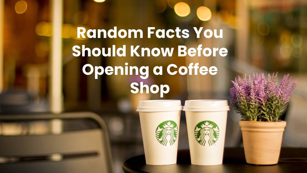 Random Facts You Should Know Before Opening a Coffee Shop