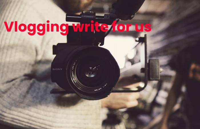 Vlogging write for us