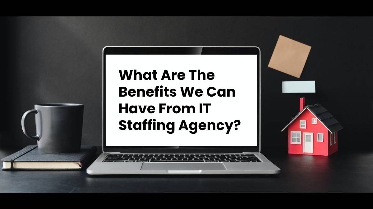 What Are The Benefits We Can Have From IT Staffing Agency?