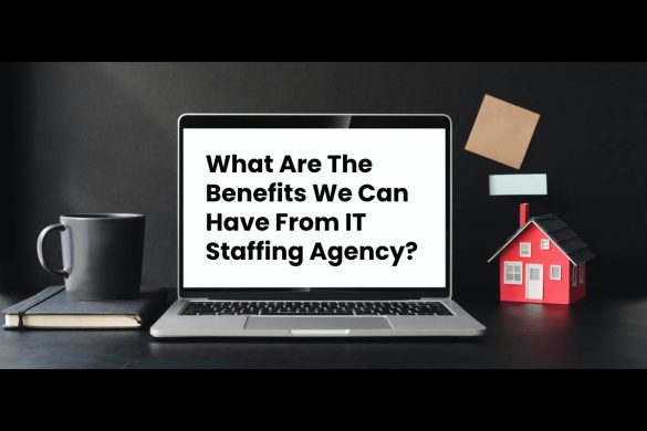What Are The Benefits We Can Have From IT Staffing Agency?