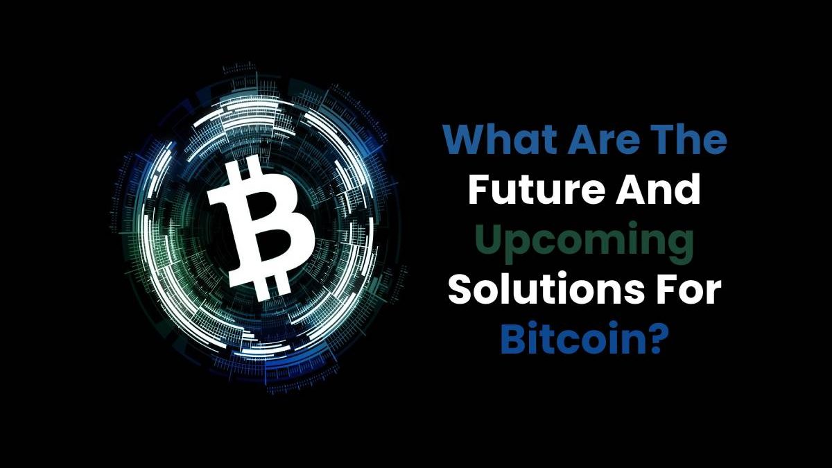Future And Upcoming Solutions For Bitcoin [2025]
