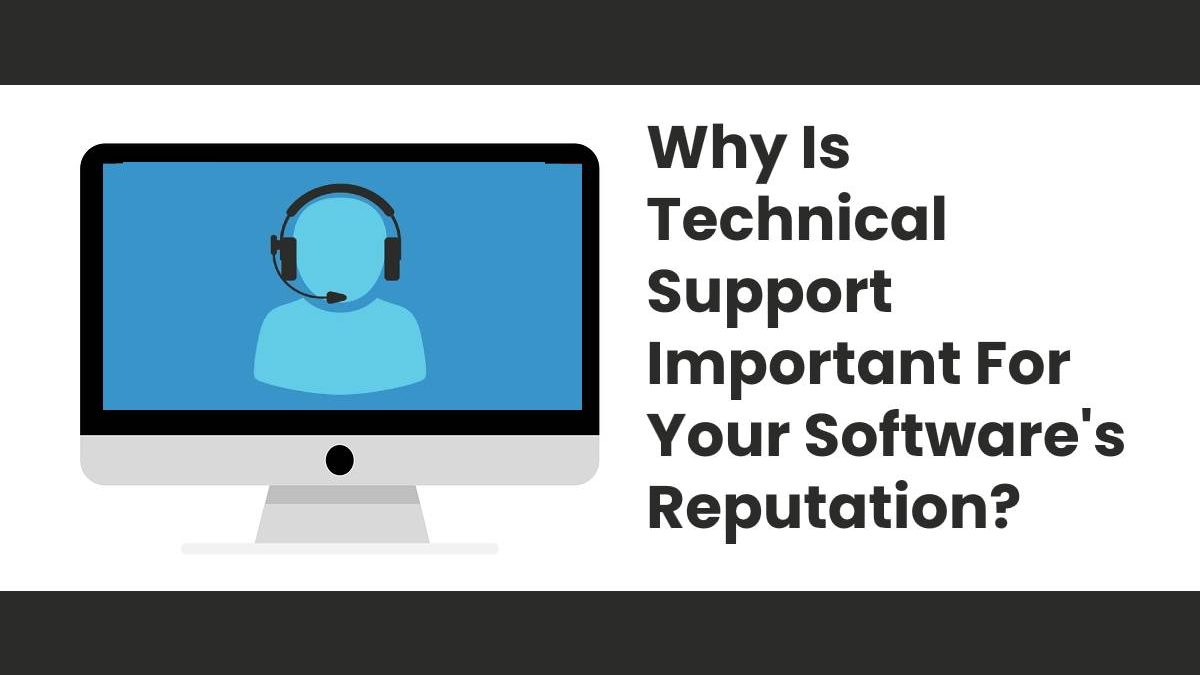 Why Is Technical Support Important For Your Software’s Reputation?