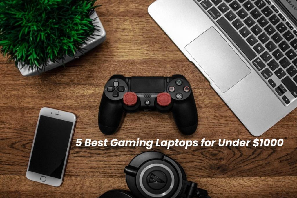 5 Best Gaming Laptops for Under $1000