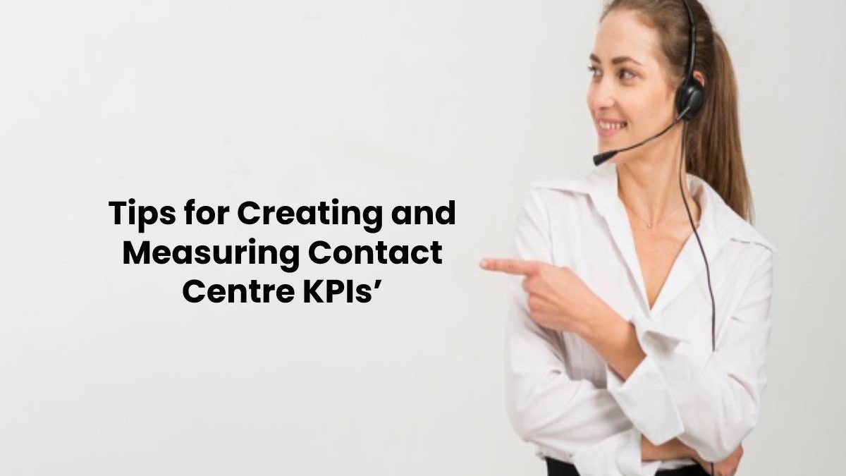 Tips for Creating and Measuring Contact Centre KPIs’