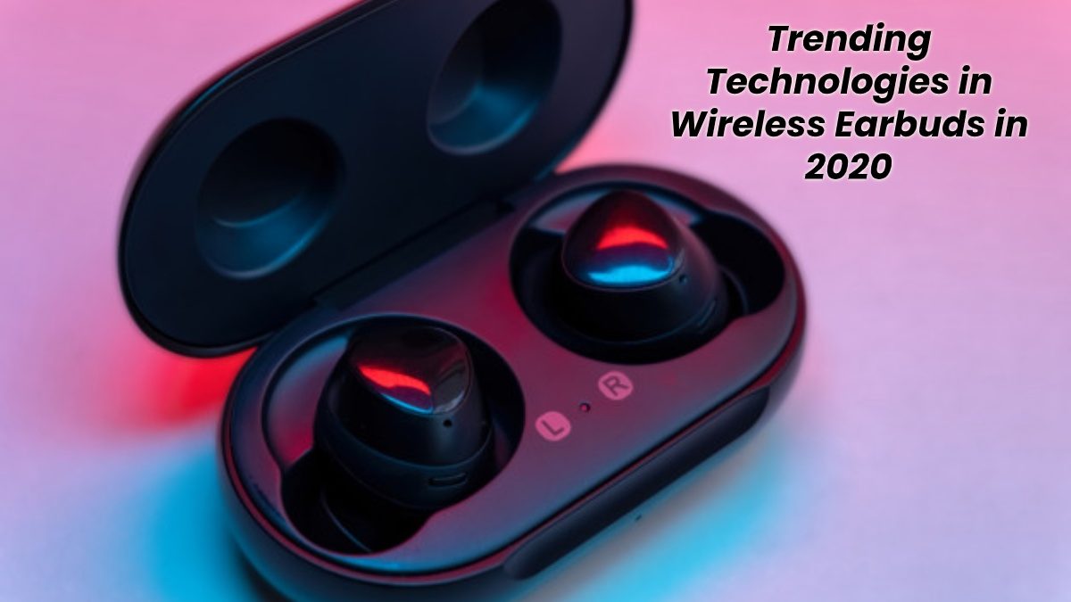 Trending Technologies in Wireless Earbuds in 2020
